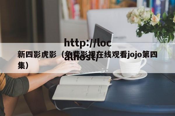 新四影虎影（免费影视在线观看jojo第四集）
